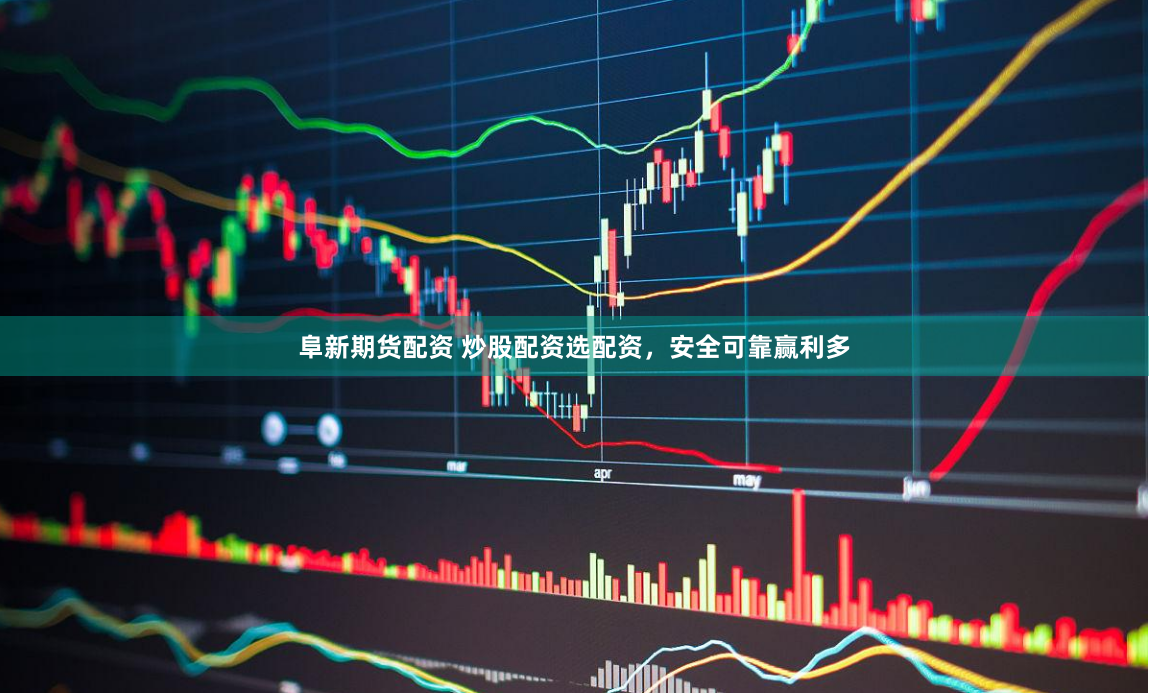 阜新期货配资 炒股配资选配资，安全可靠赢利多