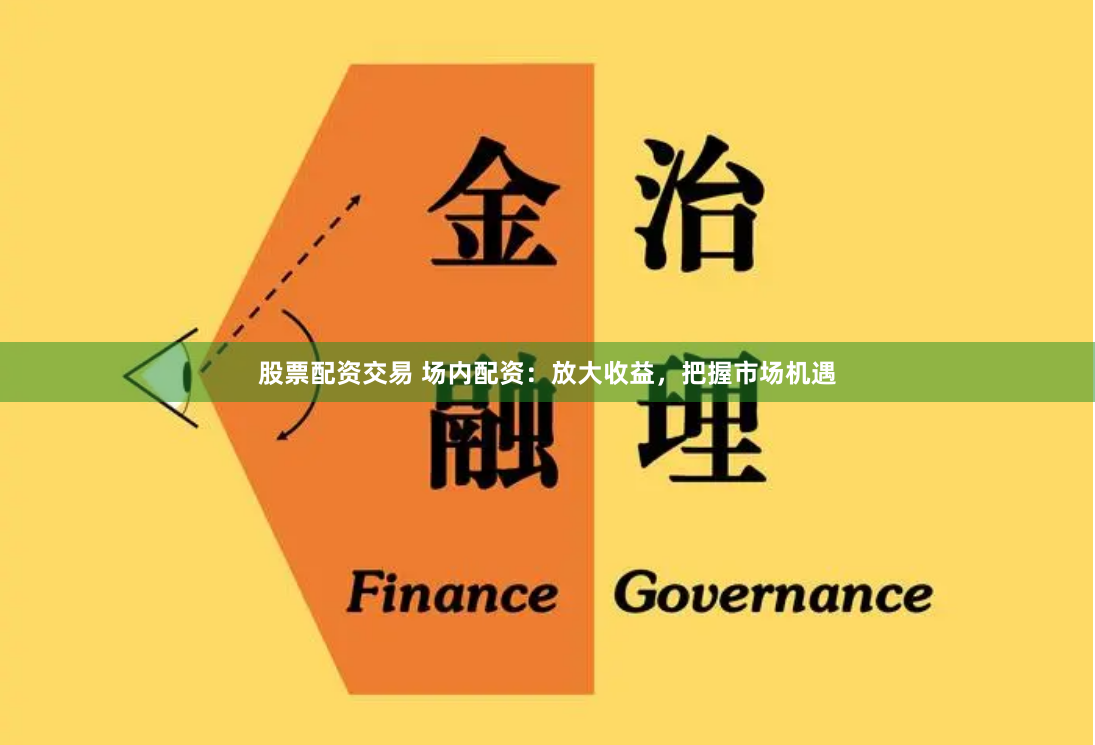 股票配资交易 场内配资：放大收益，把握市场机遇