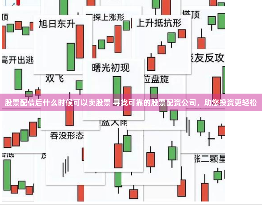股票配债后什么时候可以卖股票 寻找可靠的股票配资公司,助您投资更轻松