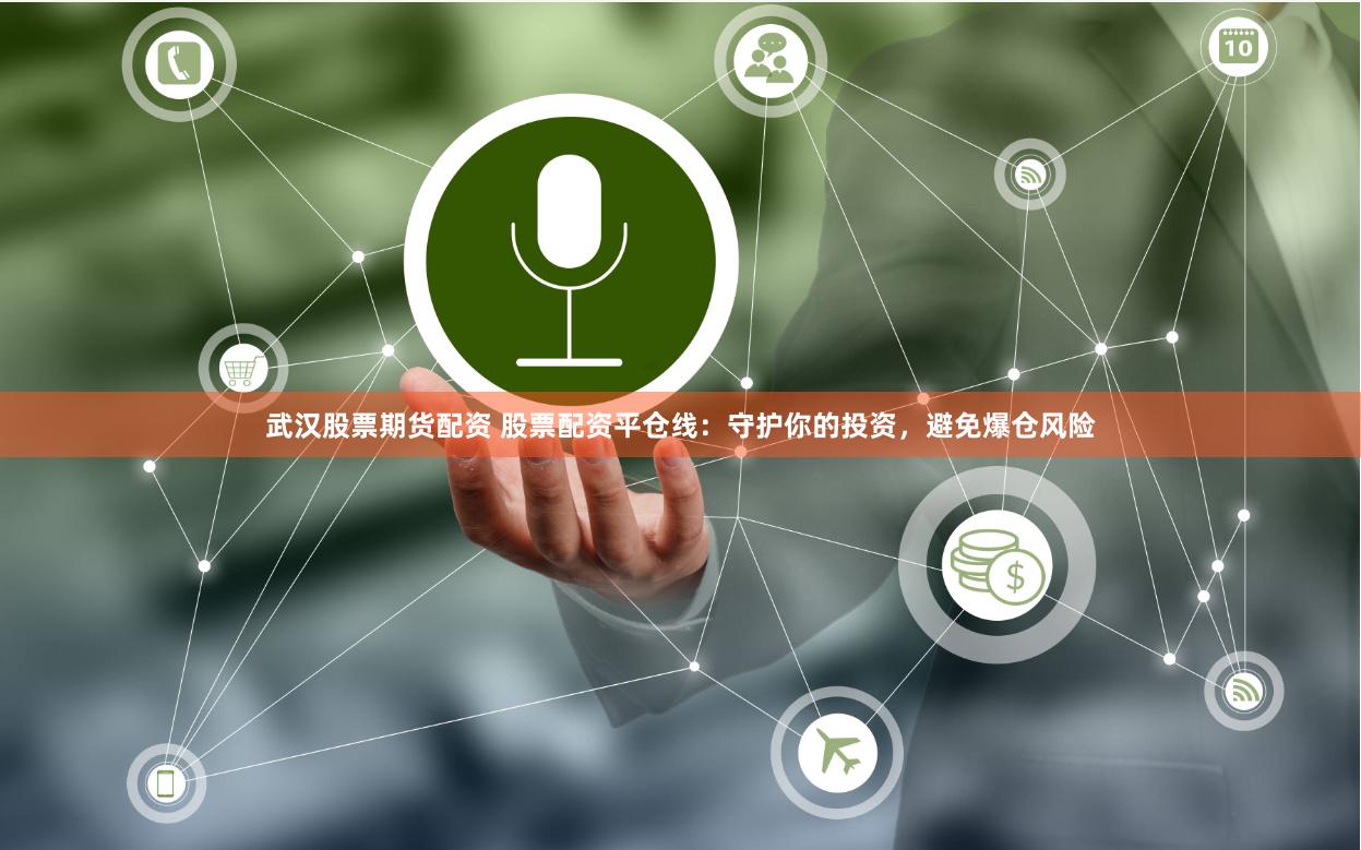 武汉股票期货配资 股票配资平仓线：守护你的投资，避免爆仓风险
