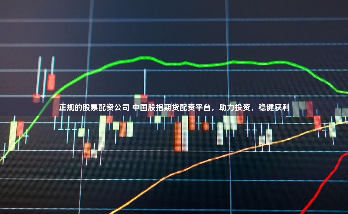 正规的股票配资公司 中国股指期货配资平台，助力投资，稳健获利
