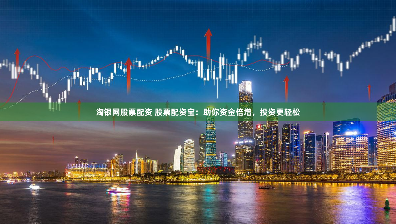 淘银网股票配资 股票配资宝：助你资金倍增，投资更轻松