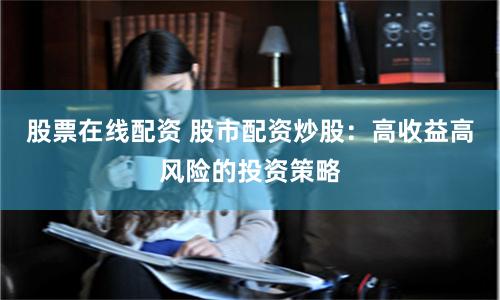 股票在线配资 股市配资炒股:高收益高风险的投资策略