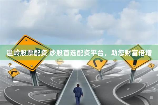 温岭股票配资 炒股首选配资平台,助您财富倍增