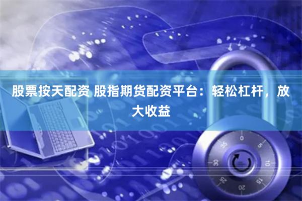 股票按天配资 股指期货配资平台：轻松杠杆，放大收益