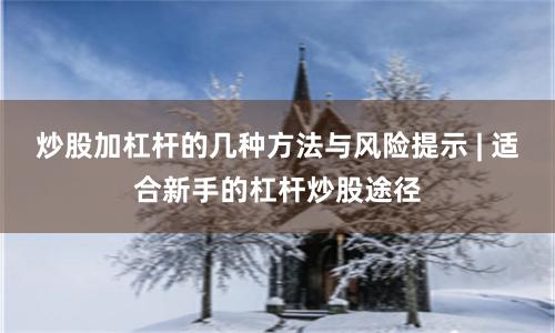炒股加杠杆的几种方法与风险提示 | 适合新手的杠杆炒股途径