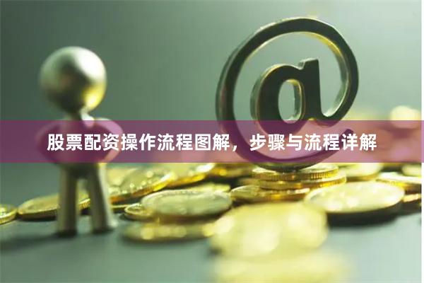 股票配资操作流程图解，步骤与流程详解