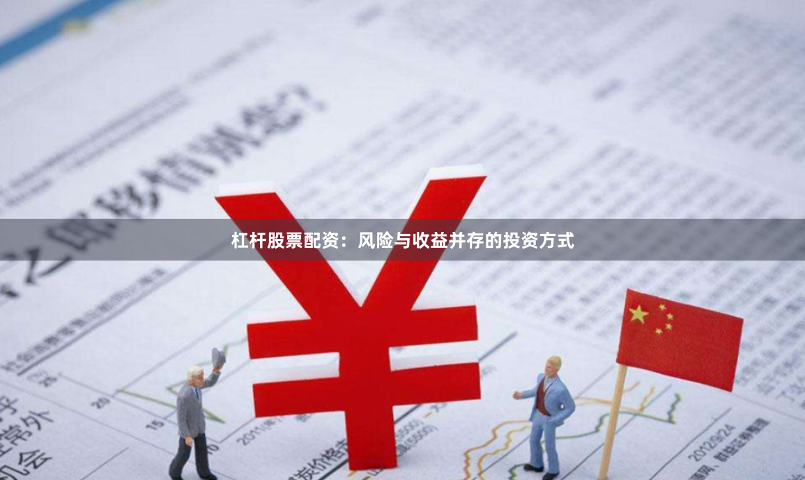 杠杆股票配资：风险与收益并存的投资方式