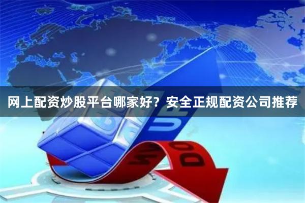 网上配资炒股平台哪家好？安全正规配资公司推荐