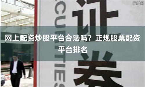 网上配资炒股平台合法吗？正规股票配资平台排名