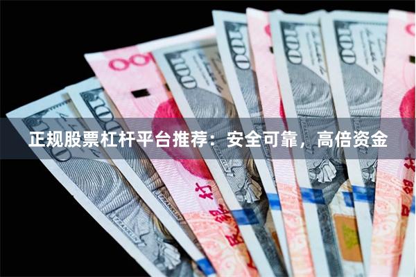 正规股票杠杆平台推荐:安全可靠,高倍资金