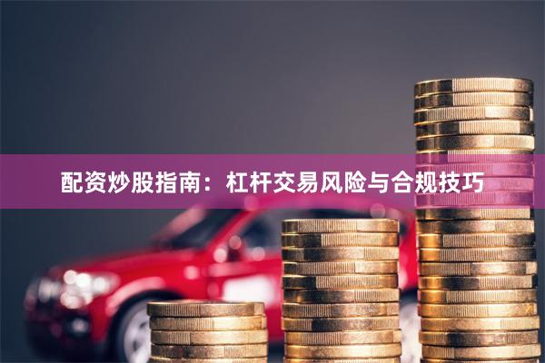 配资炒股指南：杠杆交易风险与合规技巧