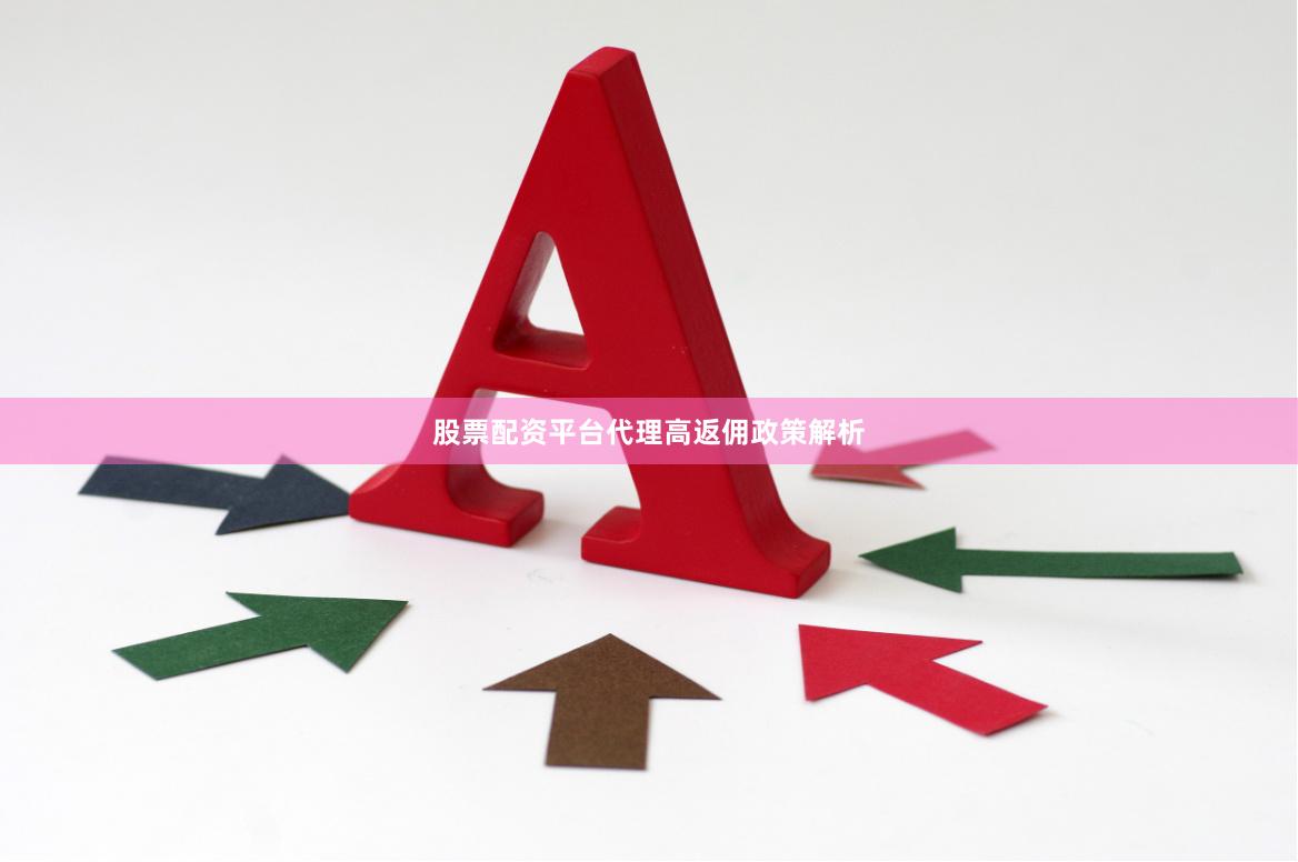 股票配资平台代理高返佣政策解析