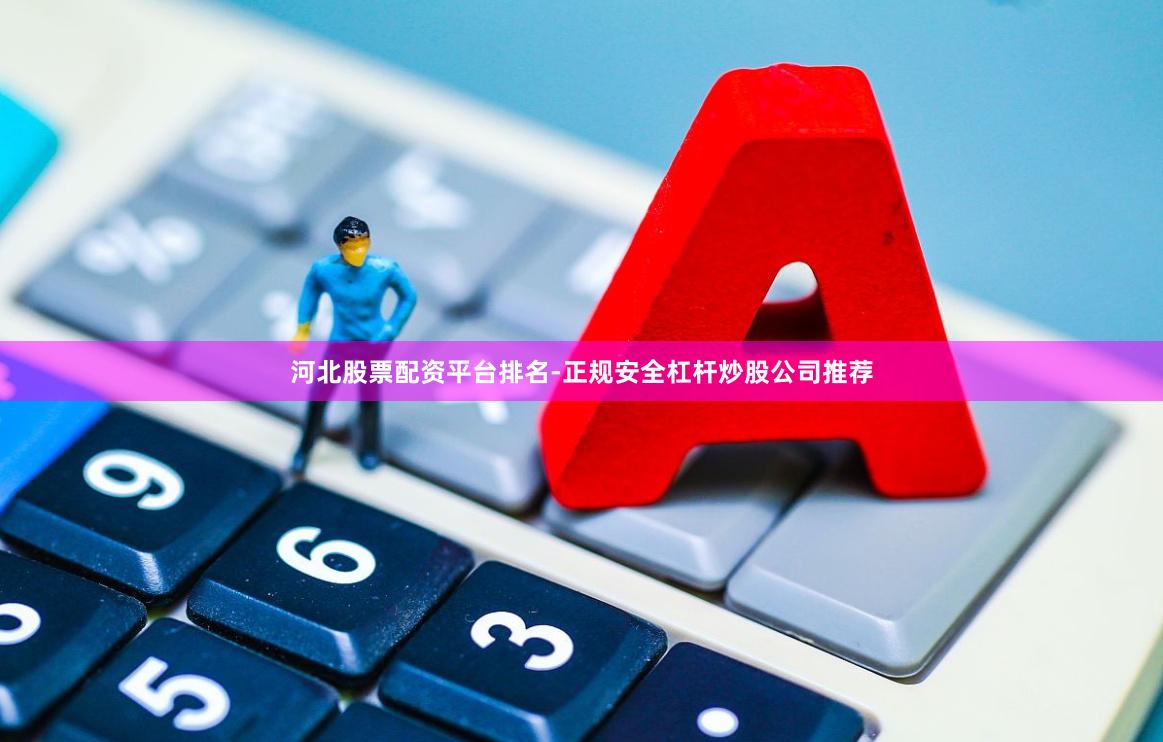 河北股票配资平台排名-正规安全杠杆炒股公司推荐