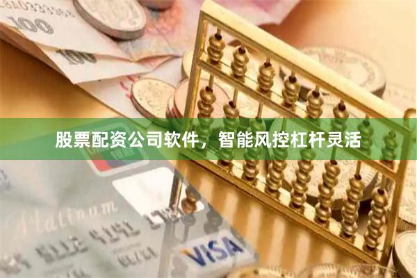 股票配资公司软件，智能风控杠杆灵活