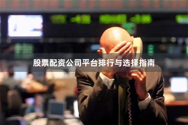 股票配资公司平台排行与选择指南