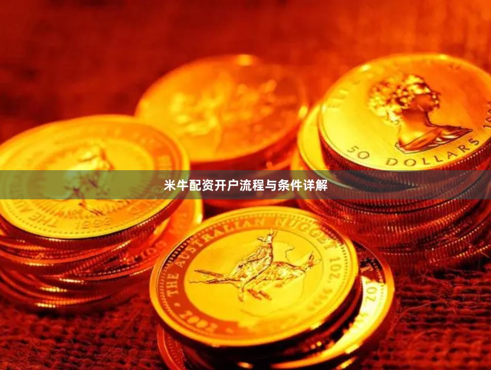 米牛配资开户流程与条件详解