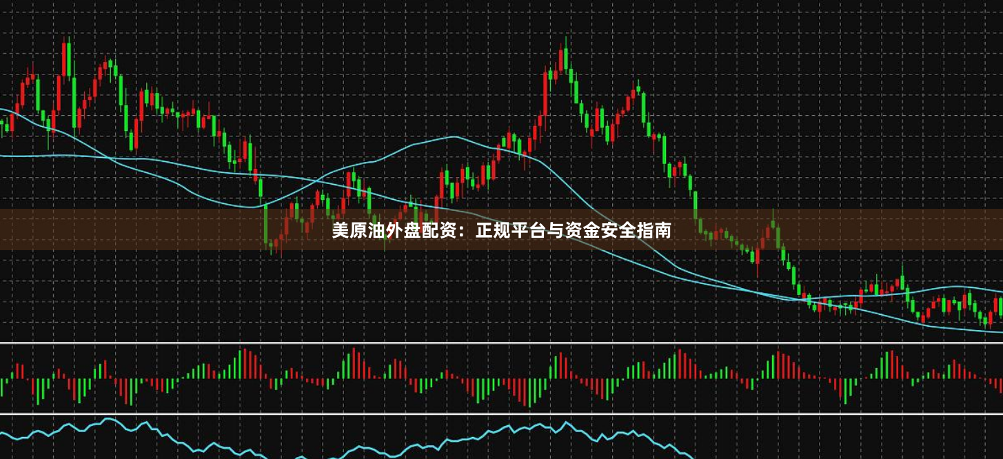 美原油外盘配资：正规平台与资金安全指南