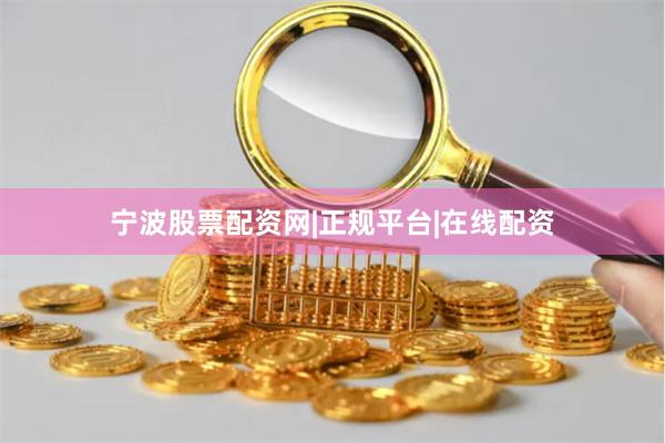 宁波股票配资网|正规平台|在线配资