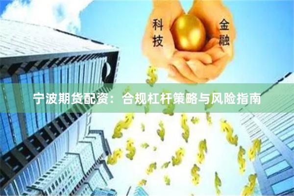 宁波期货配资：合规杠杆策略与风险指南