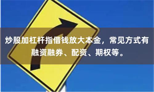 炒股加杠杆指借钱放大本金，常见方式有融资融券、配资、期权等。