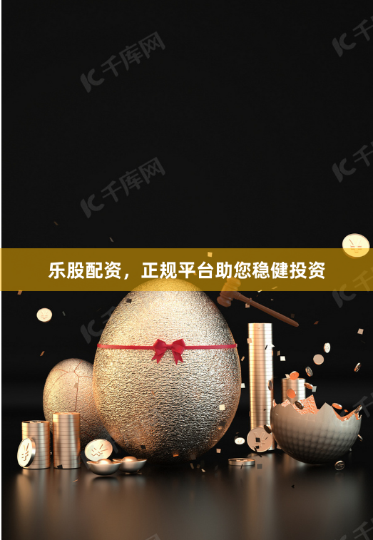乐股配资，正规平台助您稳健投资