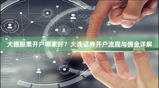 大连股票开户哪家好？大连证券开户流程与佣金详解