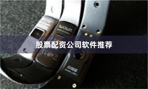 股票配资公司软件推荐