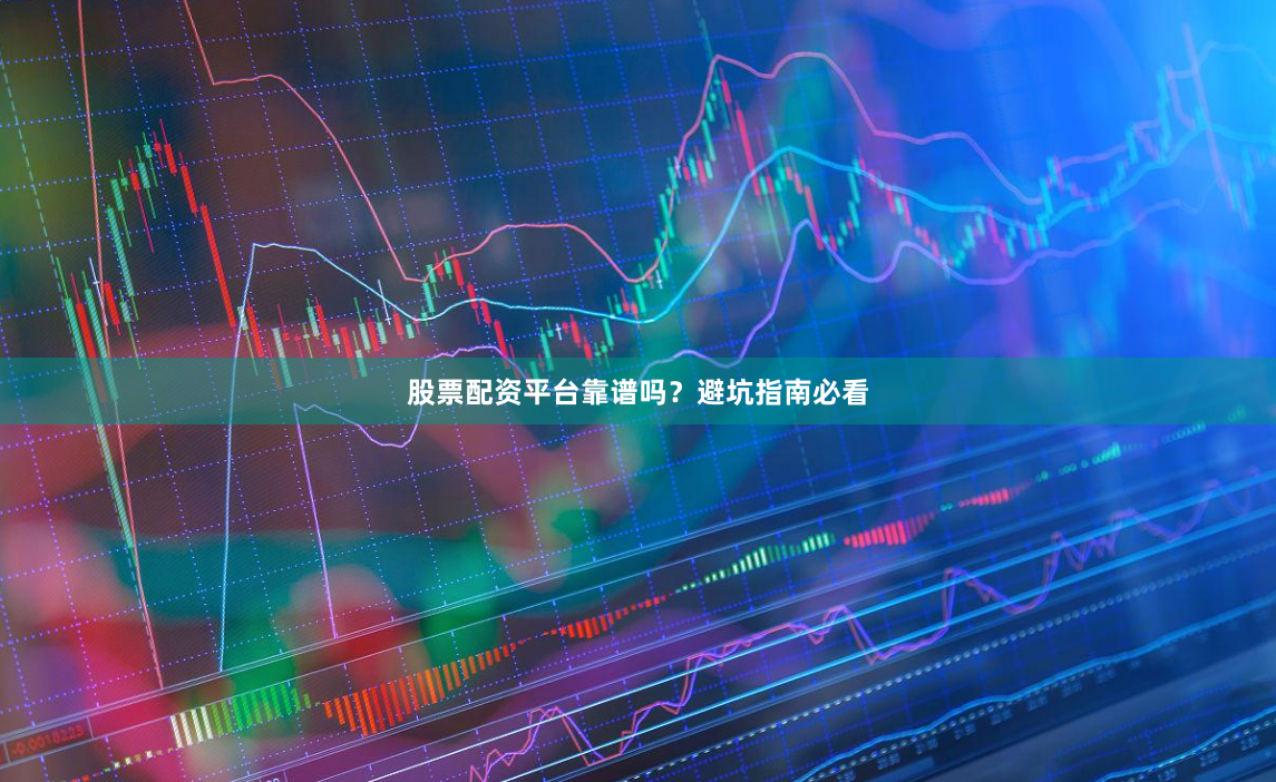 股票配资平台靠谱吗？避坑指南必看
