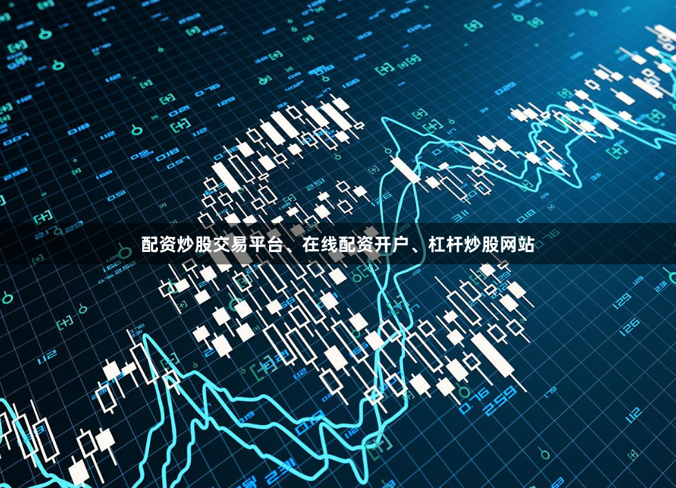 配资炒股交易平台、在线配资开户、杠杆炒股网站