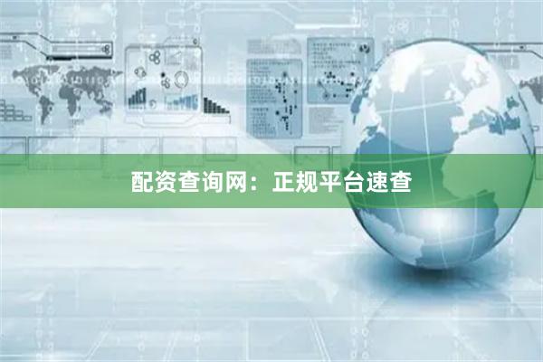 配资查询网：正规平台速查