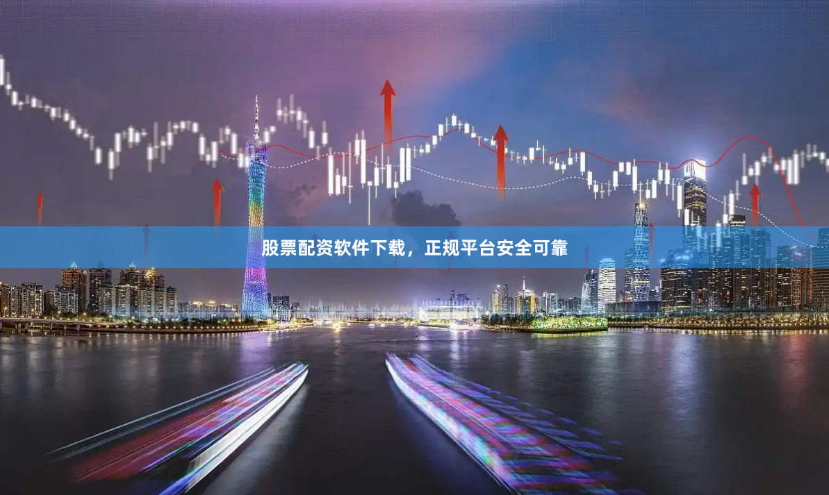 股票配资软件下载，正规平台安全可靠