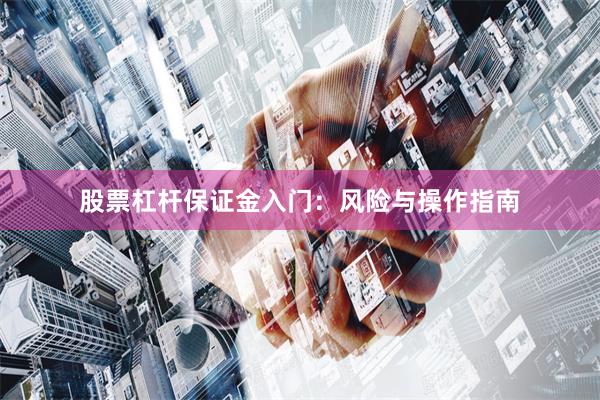 股票杠杆保证金入门：风险与操作指南