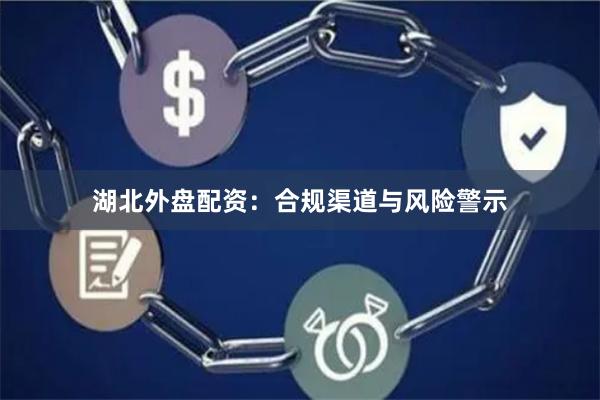 湖北外盘配资：合规渠道与风险警示